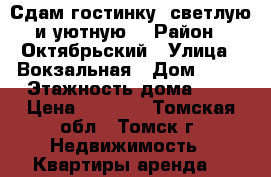 Сдам гостинку, светлую и уютную  › Район ­ Октябрьский › Улица ­ Вокзальная › Дом ­ 25 › Этажность дома ­ 9 › Цена ­ 8 000 - Томская обл., Томск г. Недвижимость » Квартиры аренда   
